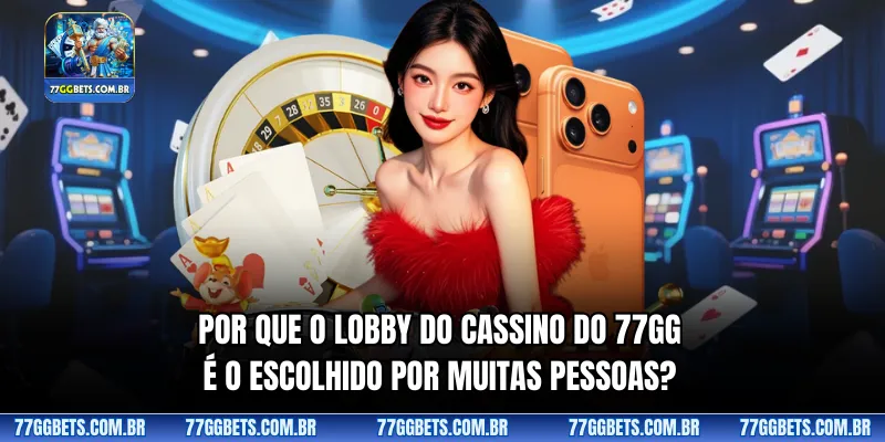 Por que o lobby do cassino do 77GG é o escolhido por muitas pessoas?